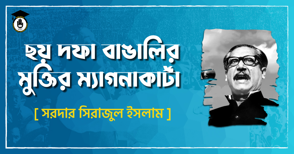 ছয় দফা বাঙালির মুক্তির ম্যাগনাকার্টা - সরদার সিরাজুল ইসলাম