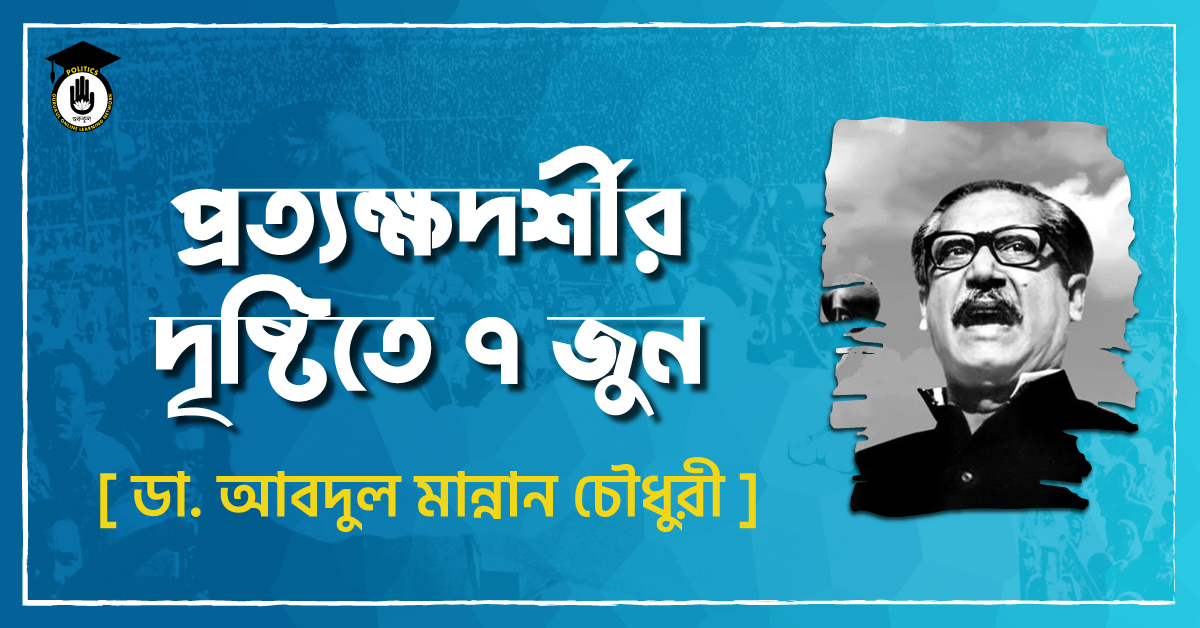 প্রত্যক্ষদর্শীর দৃষ্টিতে ৭ জুন - ডা. আবদুল মান্নান চৌধুরী